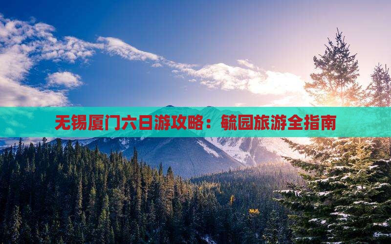无锡去厦门毓园六日游