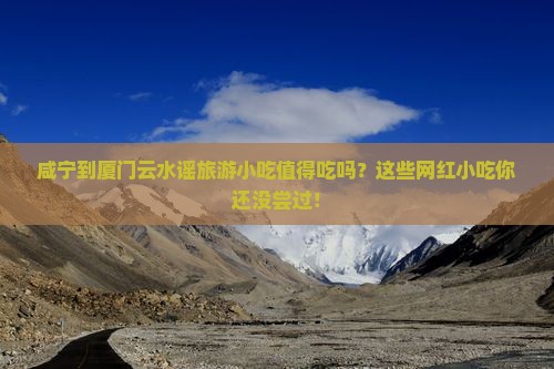 咸宁到厦门云水谣旅游小吃