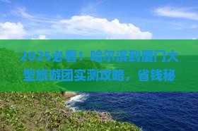 哈尔滨去厦门大型旅游团