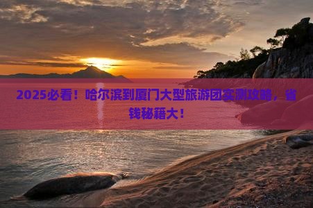 哈尔滨去厦门大型旅游团
