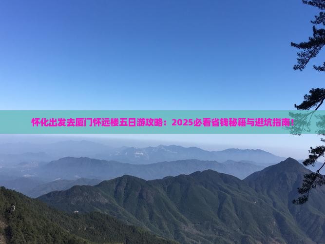 怀化去厦门怀远楼五日游