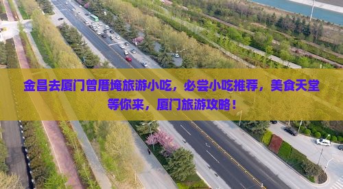 金昌去厦门曾厝埯旅游小吃