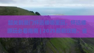 韶关到厦门怀远楼哪里玩