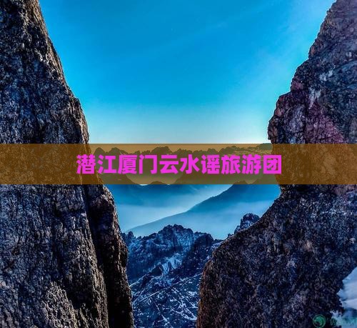 潜江去厦门云水谣团体旅游 潜江去厦门云水谣团体旅游