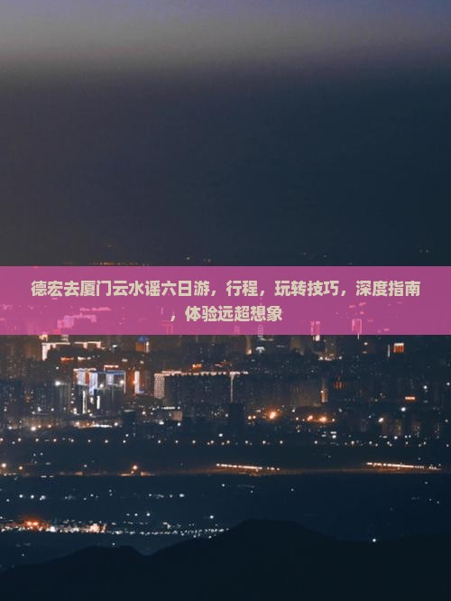德宏去厦门云水谣六日游