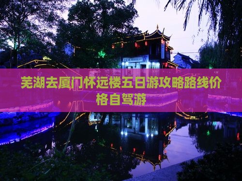 芜湖去厦门怀远楼五日游