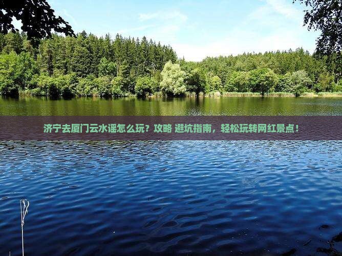 济宁去厦门云水谣哪里玩