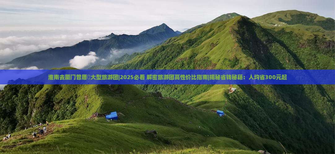 淮南去厦门曾厝埯大型旅游团