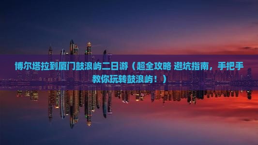 博尔塔拉到厦门鼓浪屿二日游