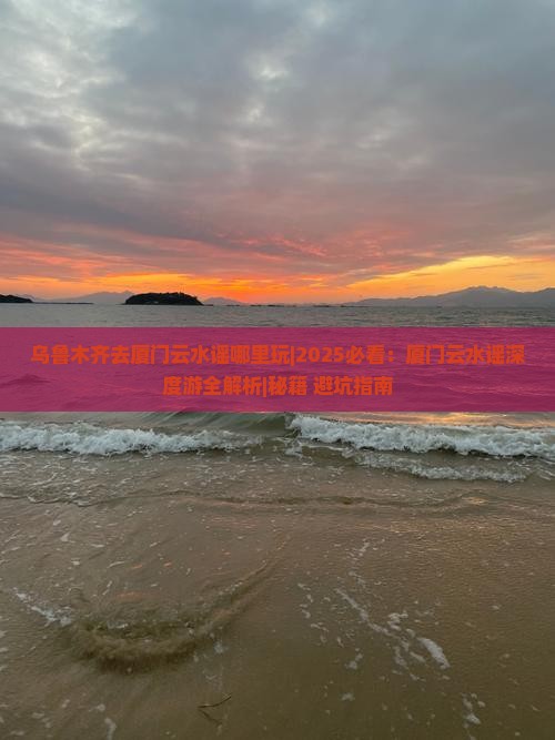 乌鲁木齐去厦门云水谣哪里玩
