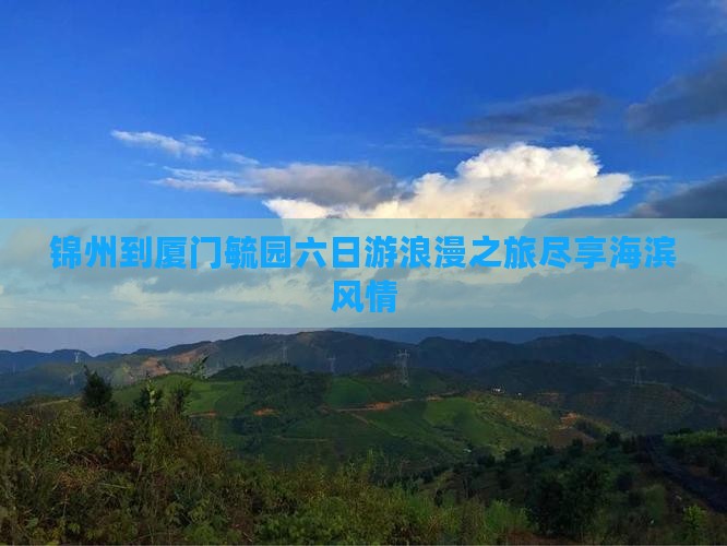 锦州到厦门毓园六日游