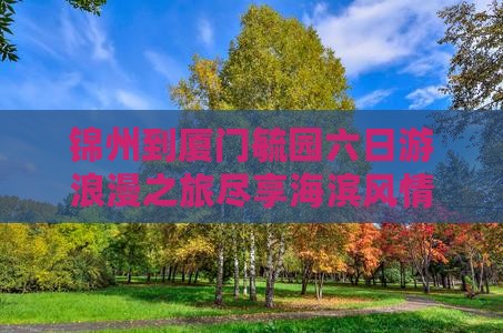 锦州到厦门毓园六日游