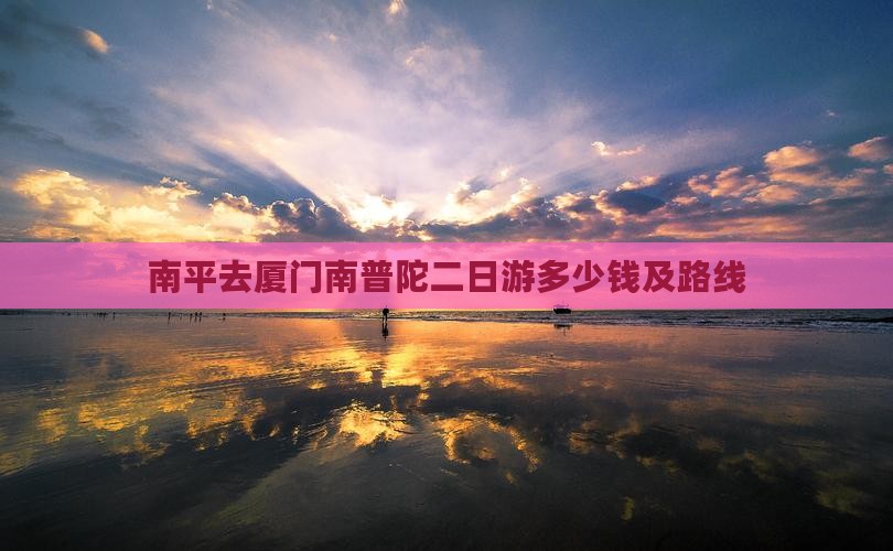 南平去厦门南普陀二日游 南平去厦门南普陀二日游