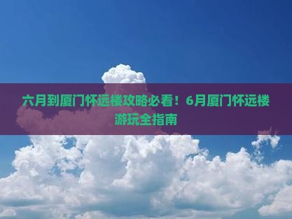 六月到厦门怀远楼攻略