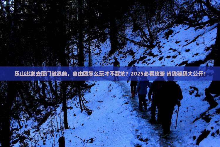 乐山去厦门鼓浪屿自由团