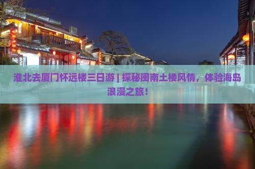 淮北去厦门怀远楼三日游