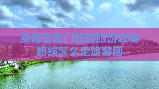 绵阳去厦门毓园旅游