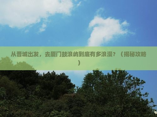 晋城去厦门鼓浪屿旅游