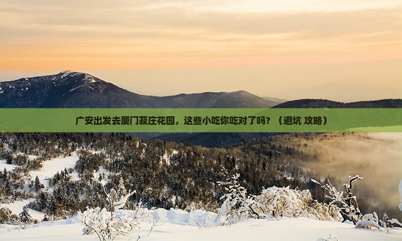 广安去厦门菽庄花园旅游小吃