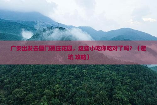 广安去厦门菽庄花园旅游小吃