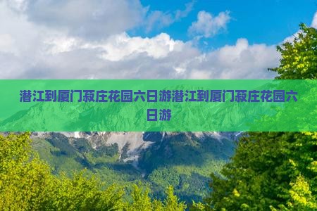 潜江到厦门菽庄花园六日游