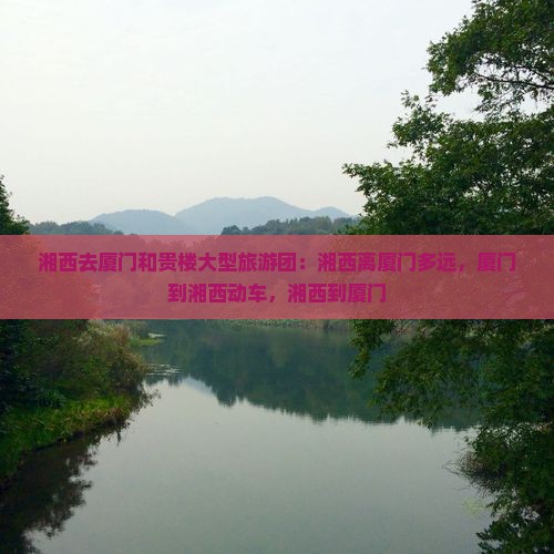 湘西去厦门和贵楼大型旅游团