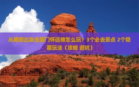 朝阳去厦门怀远楼哪里玩