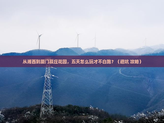 湘西去厦门菽庄花园五日游