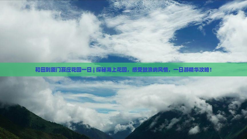 和田到厦门菽庄花园一日