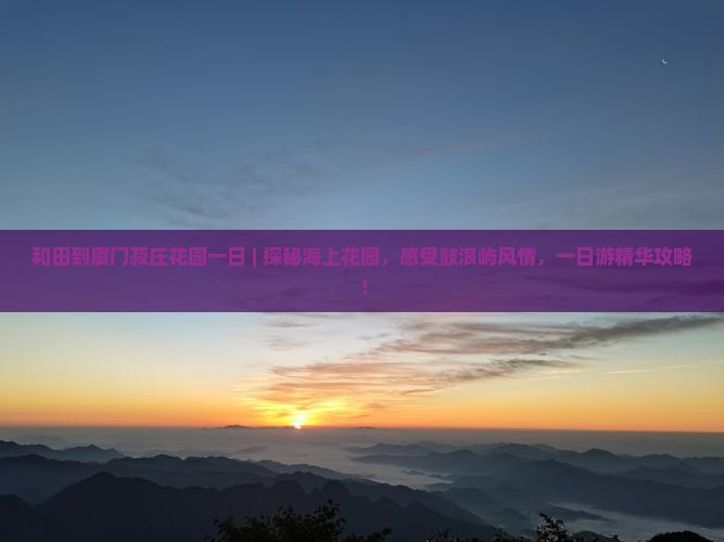 和田到厦门菽庄花园一日