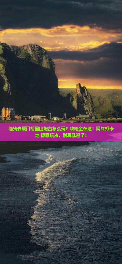 临猗去厦门胡里山炮台哪里玩 临猗去厦门胡里山炮台哪里玩
