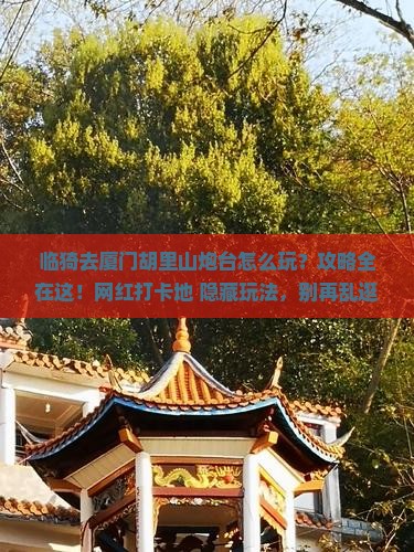 临猗去厦门胡里山炮台哪里玩 临猗去厦门胡里山炮台哪里玩