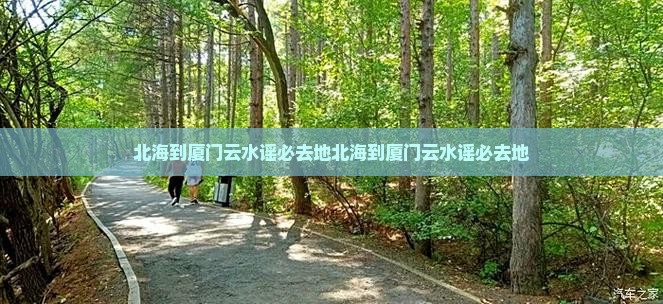 北海到厦门云水谣必去地