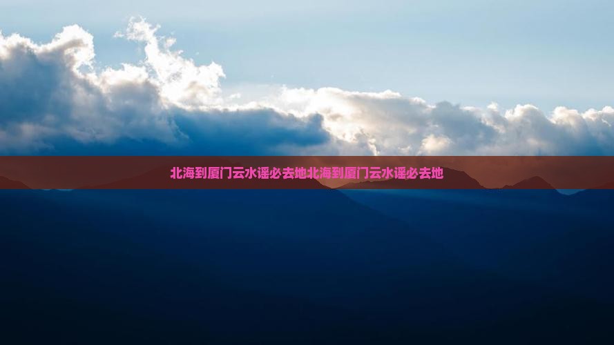 北海到厦门云水谣必去地