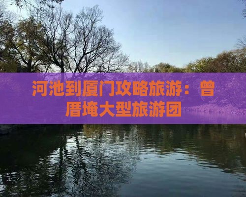 河池到厦门曾厝埯大型旅游团