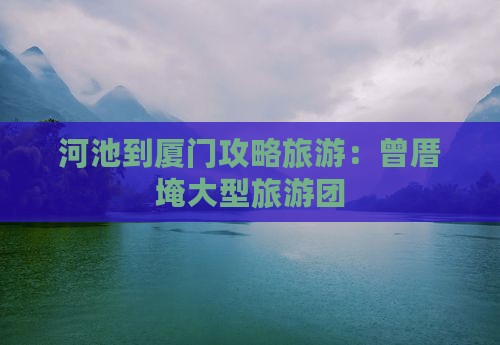 河池到厦门曾厝埯大型旅游团