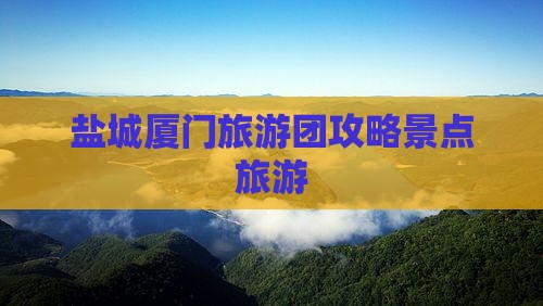 盐城到厦门毓园旅行社