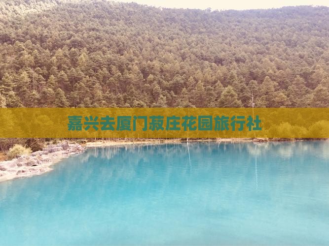 嘉兴去厦门菽庄花园旅行社