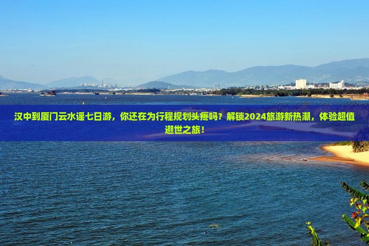 汉中到厦门云水谣七日游