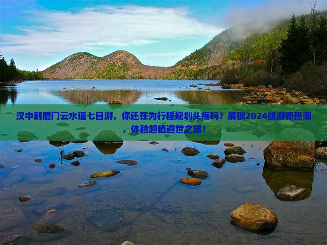 汉中到厦门云水谣七日游