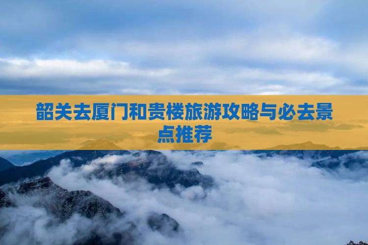 韶关去厦门和贵楼必去地