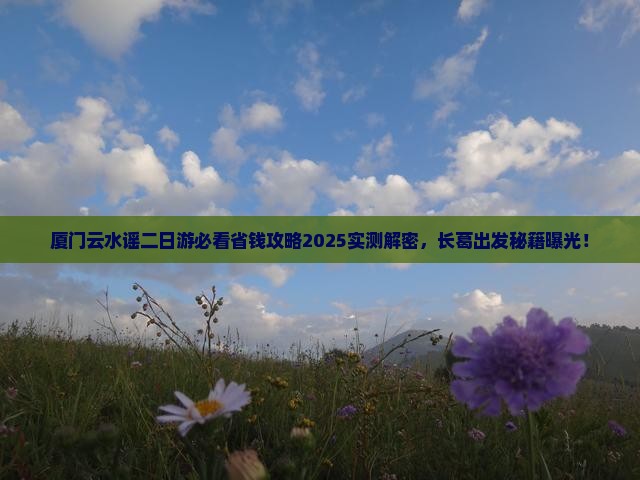长葛去厦门云水谣二日游 长葛去厦门云水谣二日游