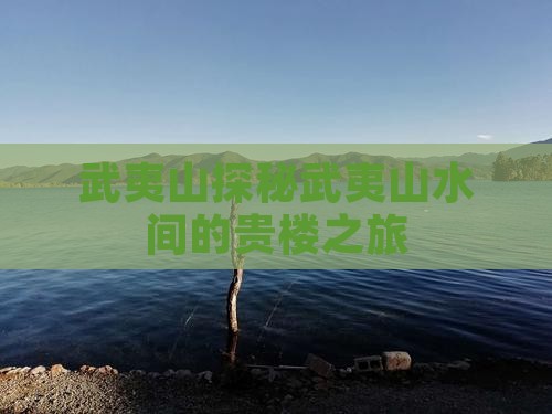 武夷山探秘武夷山水间的贵楼之旅