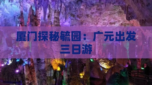 厦门探秘毓园：广元出发三日游
