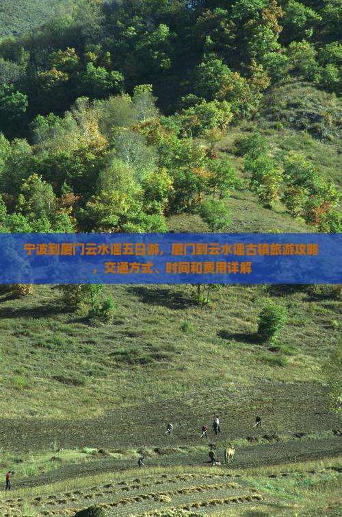 宁波到厦门云水谣五日游，厦门到云水谣古镇旅游攻略，交通方式、时间和费用详解
