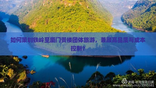 如何策划铁岭至厦门贵楼团体旅游，兼顾高品质与成本控制？