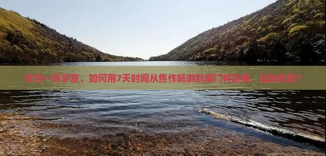 作为一名驴友，如何用7天时间从焦作畅游到厦门怀远楼，玩转美景？