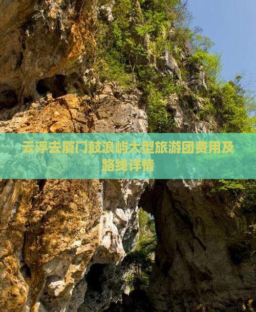 云浮去厦门鼓浪屿大型旅游团费用及路线详情