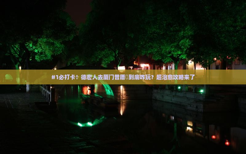 #1必打卡！德宏人去厦门曾厝垵到底咋玩？超治愈攻略来了