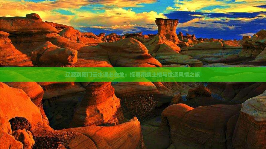 辽源到厦门云水谣必去地：探寻南靖土楼与世遗风情之旅